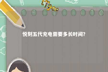 悦刻五代充电需要多长时间？ 